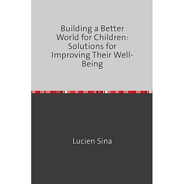 Building a Better World for Children: Solutions for Improving Their Well-Being, Lucien Sina