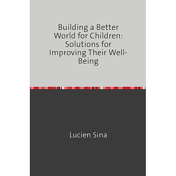 Building a Better World for Children: Solutions for Improving Their Well-Being, Lucien Sina