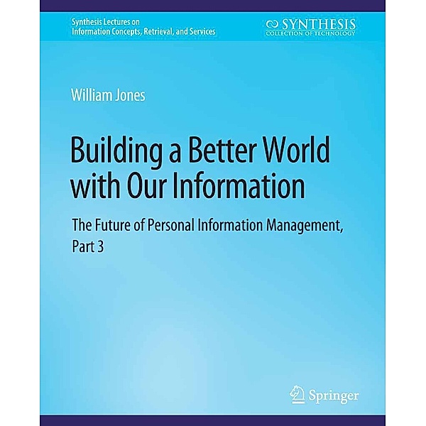 Building a Better World with Our Information / Synthesis Lectures on Information Concepts, Retrieval, and Services, William Jones