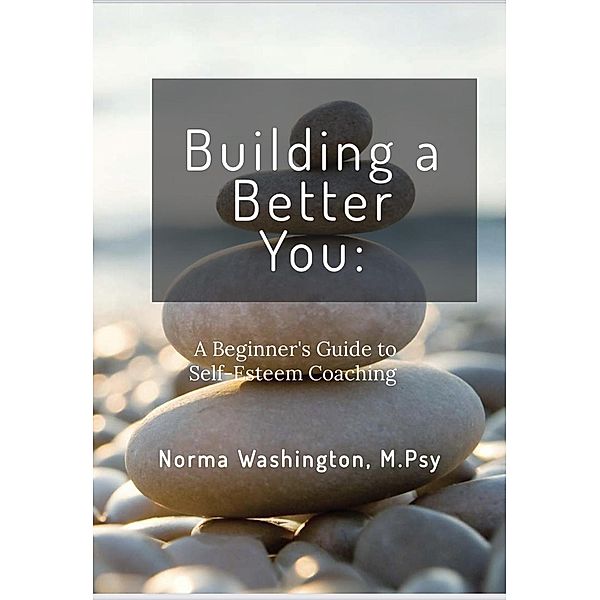 Building a Better You: Beginner's Guide to Self-Esteem Coaching, Norma Washington M. Psy