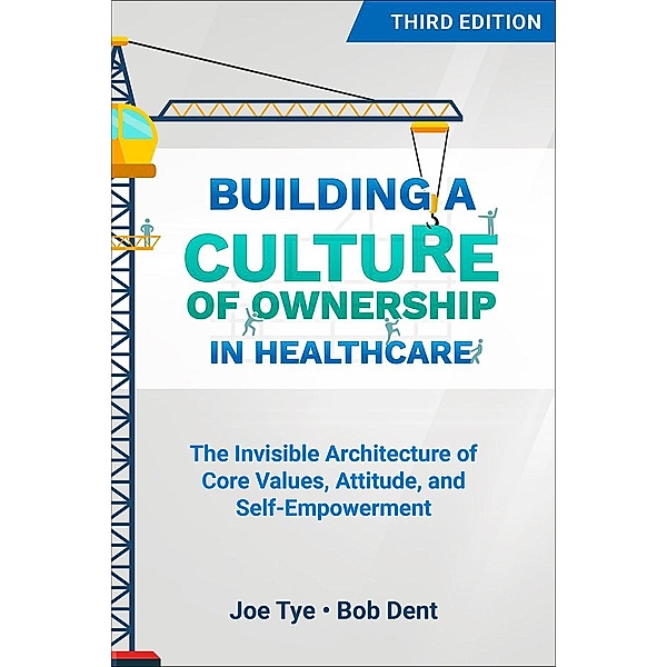 Building a Culture of Ownership in Healthcare, Third Edition, Joe Tye, Bob Dent