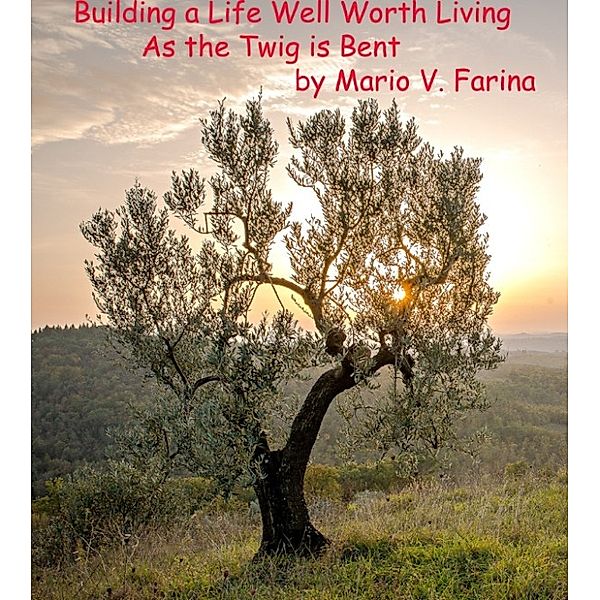 Building a Life Well Worth Living As the Twig is Bent, Mario V. Farina