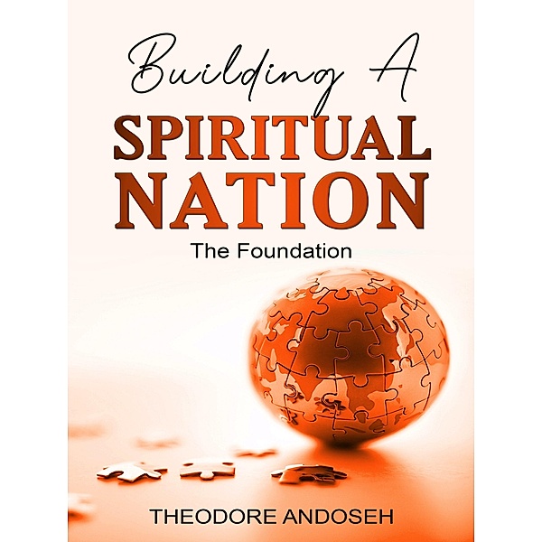 Building a Spiritual Nation: The Foundation (Other Titles, #11) / Other Titles, Theodore Andoseh