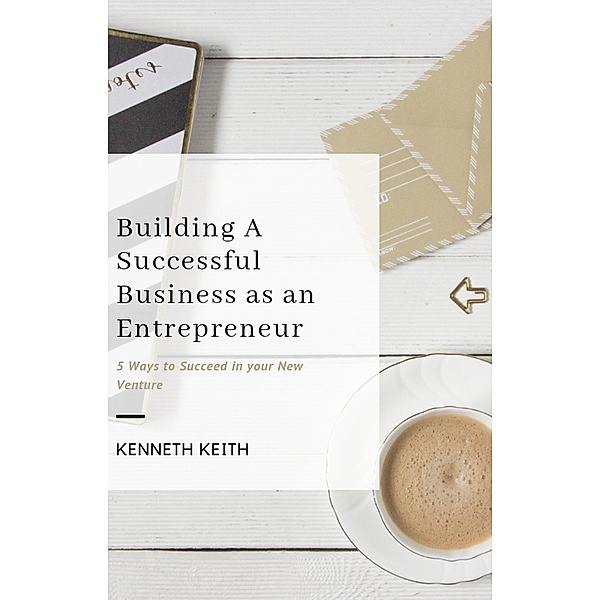 Building A Successful Business as an Entrepreneur, Kenneth Keith
