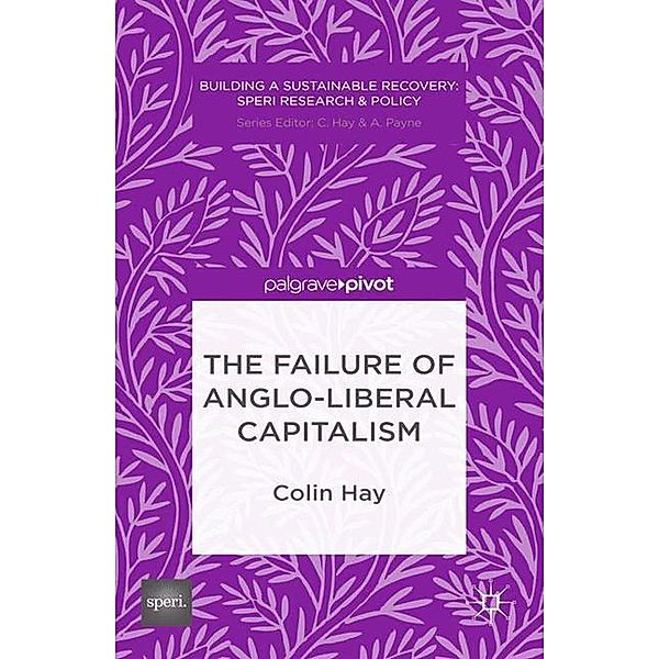 Building a Sustainable Political Economy: SPERI Research & Policy / The Failure of Anglo-liberal Capitalism, C. Hay
