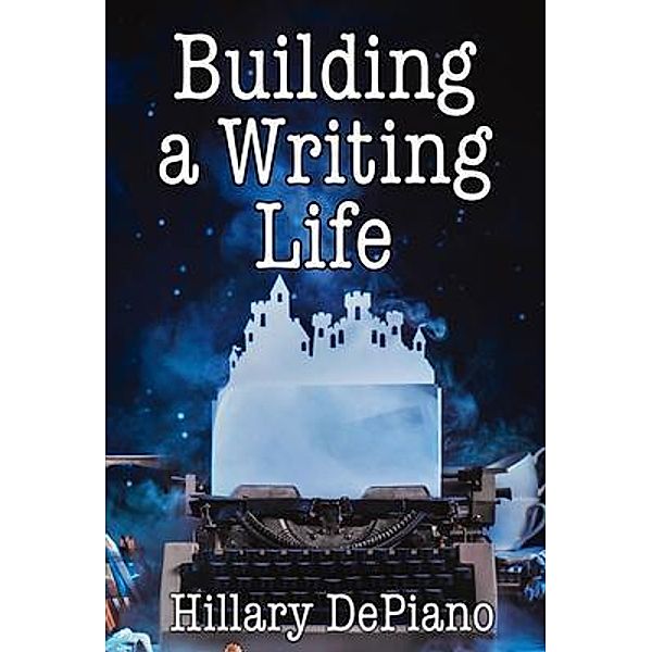 Building a Writing Life / How to Start Writing Bd.1, Hillary Depiano