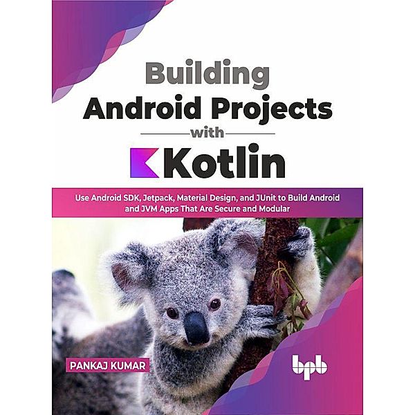 Building Android Projects with Kotlin: Use Android SDK, Jetpack, Material Design, and JUnit to Build Android and JVM Apps That Are Secure and Modular (English Edition), Pankaj Kumar