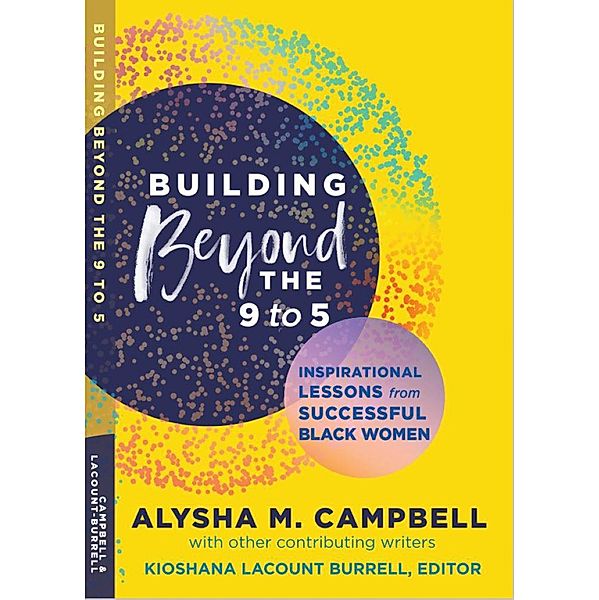 Building Beyond the 9 to 5: Inspirational Lessons from Successful Black Women, Alysha M. Campbell