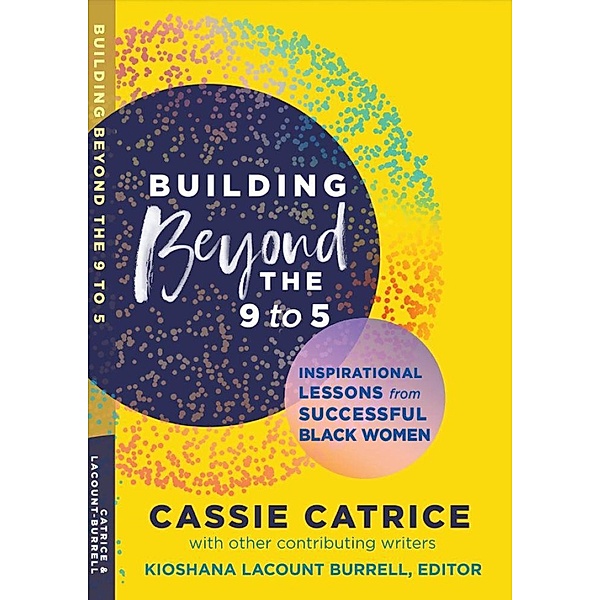 Building Beyond the 9 to 5: Inspirational Lessons from Successful Black Women / 5, Cassie Catrice, Kioshanna Lacount Burrell