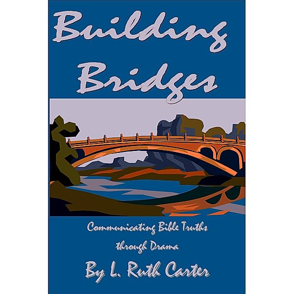 Building Bridges: Communicating Bible Truths through Drama / L. Ruth Carter, L. Ruth Carter