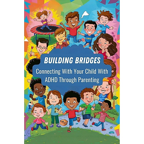 Building Bridges: Connecting With Your Child With ADHD Through Parenting, van Nunen Gerrit
