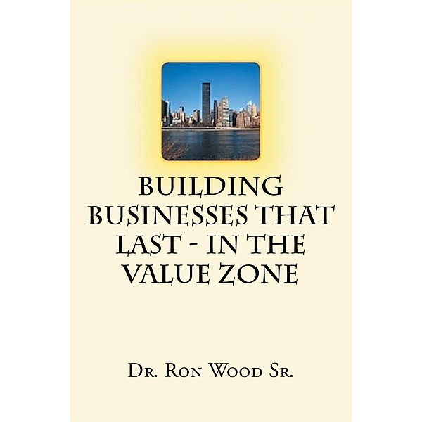 Building Businesses That Last - In The Value Zone, Ron Wood Sr.