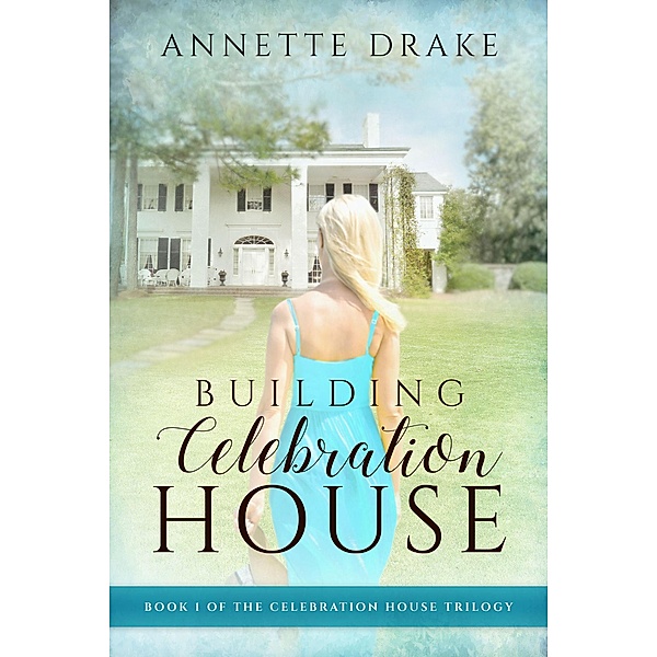 Building Celebration House (The Celebration House Trilogy, #1) / The Celebration House Trilogy, Annette Drake