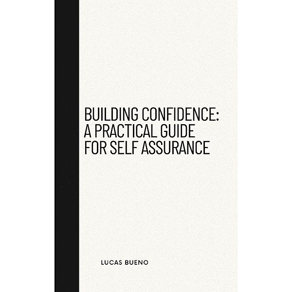 Building Confidence: A Practical Guide for Self Assurance, Lucas Bueno