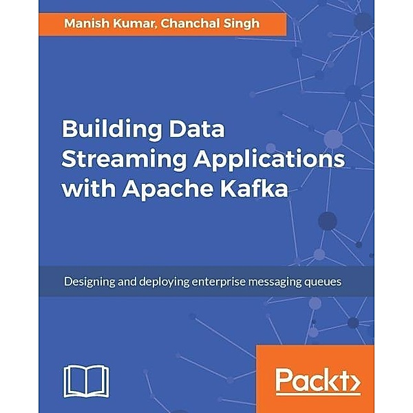 Building Data Streaming Applications with Apache Kafka, Manish Kumar