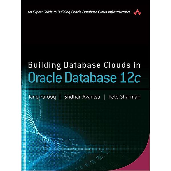 Building Database Clouds in Oracle 12c, Tariq Farooq, Sridhar Avantsa, Pete Sharman