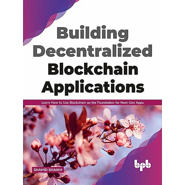 Building Decentralized Blockchain Applications: Learn How to Use Blockchain as the Foundation for Next-Gen Apps (English Edition), Shahid Shaikh