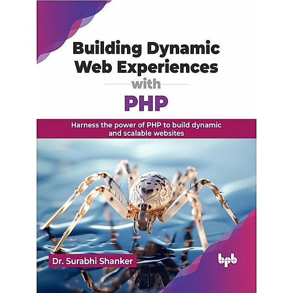 Building Dynamic Web Experiences with PHP: Harness the Power of PHP to Build Dynamic and Scalable Websites, Surabhi Shanker