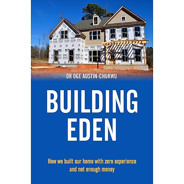 BUILDING EDEN - How we built our home with zero experience and not enough money, Oge Austin-Chukwu