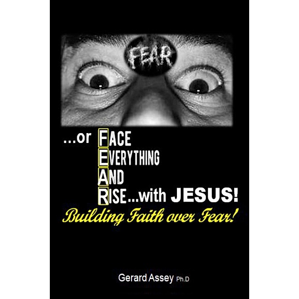 Building Faith over Fear! Face Everything And Rise with Jesus!, Gerard Assey