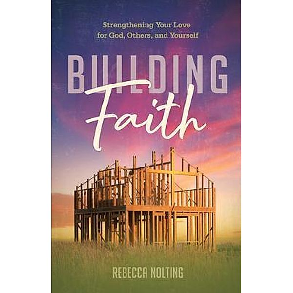 Building Faith: Strengthening Your Love for God, Others, and Yourself, Rebecca Nolting