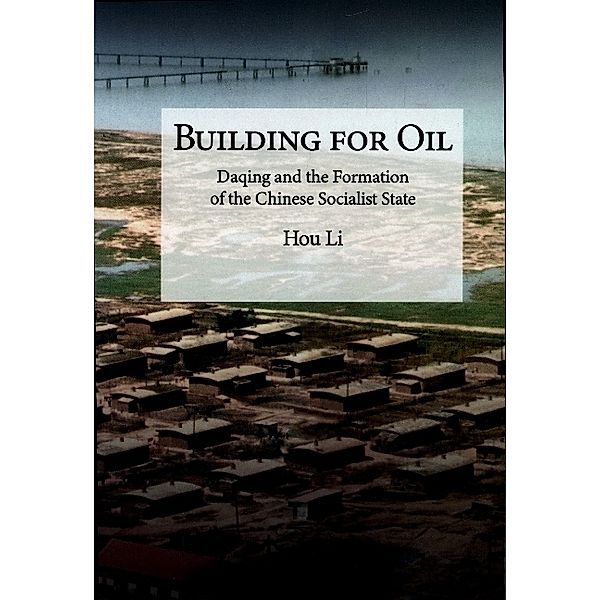 Building for Oil - Daqing and the Formation of the Chinese Socialist State, Li Hou