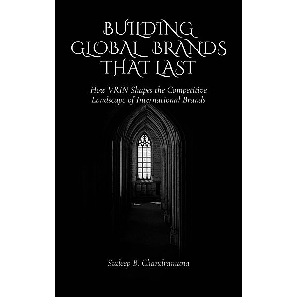 Building Global Brands that Last:  How VRIN Shapes the Competitive Landscape of International Brands (Business Strategy, #1) / Business Strategy, Sudeep B Chandramana