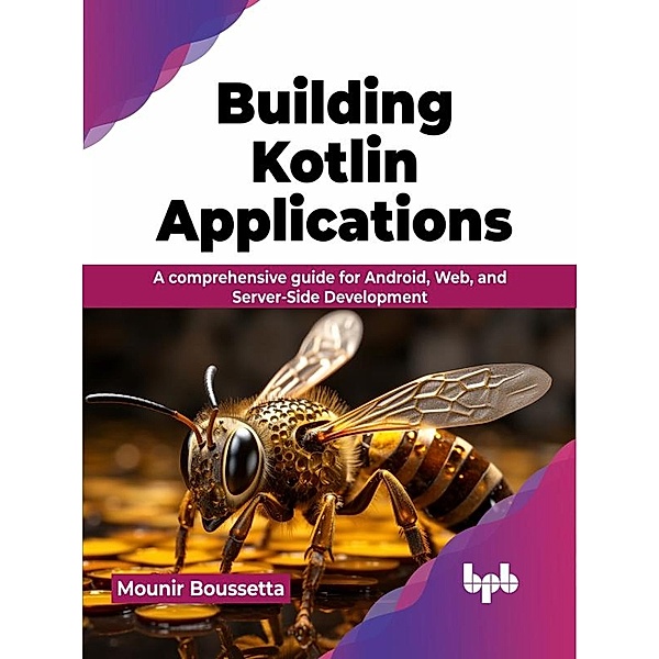 Building Kotlin Applications: A Comprehensive Guide for Android, Web, and Server-Side Development, Mounir Boussetta