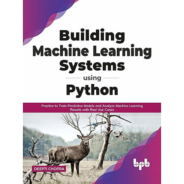 Building Machine Learning Systems Using Python: Practice to Train Predictive Models and Analyze Machine Learning Results with Real Use-Cases (English Edition), Deepti Chopra