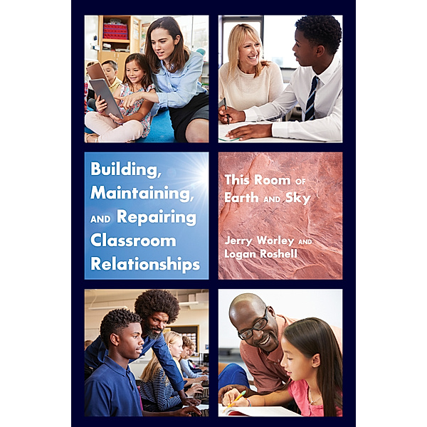 Building, Maintaining, and Repairing Classroom Relationships, Jerry Worley, Logan Roshell