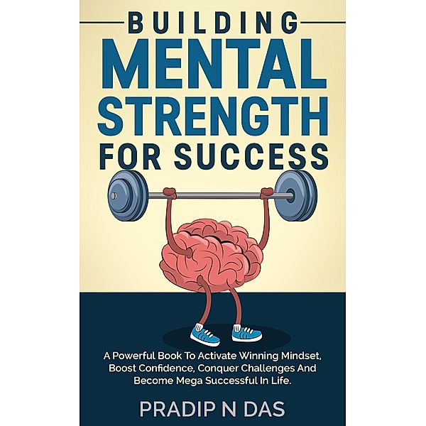 Building Mental Strength For Success, Pradip N Das