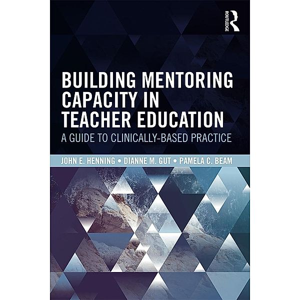 Building Mentoring Capacity in Teacher Education, John E. Henning, Dianne M. Gut, Pamela C. Beam