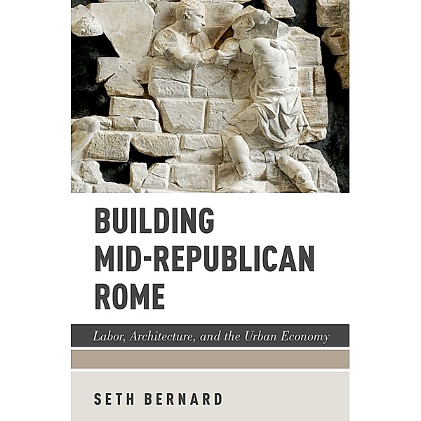 Building Mid-Republican Rome, Seth Bernard