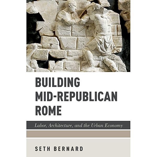 Building Mid-Republican Rome, Seth Bernard