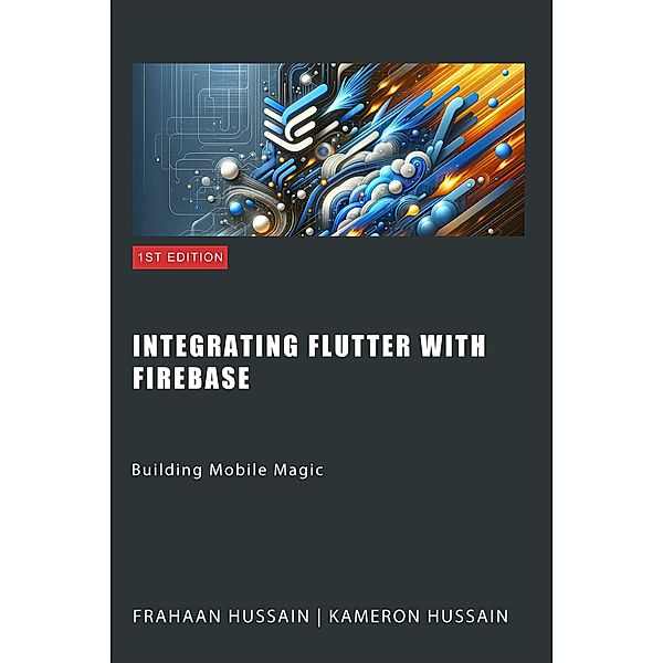 Building Mobile Magic: Integrating Flutter with Firebase, Kameron Hussain, Frahaan Hussain