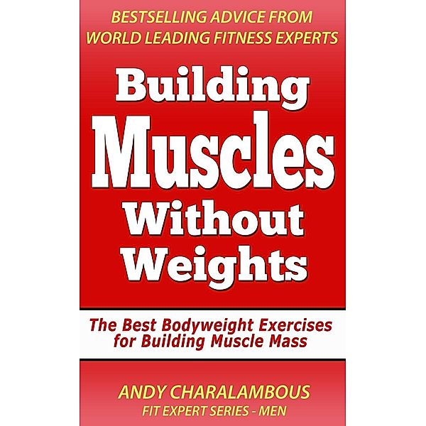 Building Muscles Without Weights For Men - Best Bodyweight Exercises For Building Muscle Mass (Fit Expert Series), Andy Charalambous