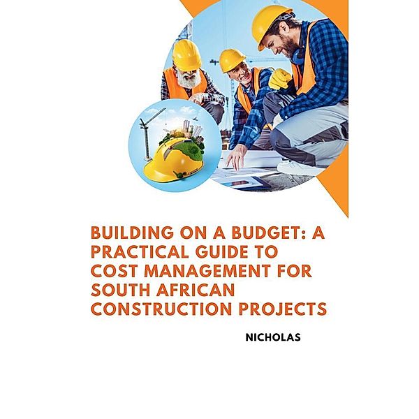 Building on a Budget: A Practical Guide to Cost Management for South African Construction Projects, Nicholas