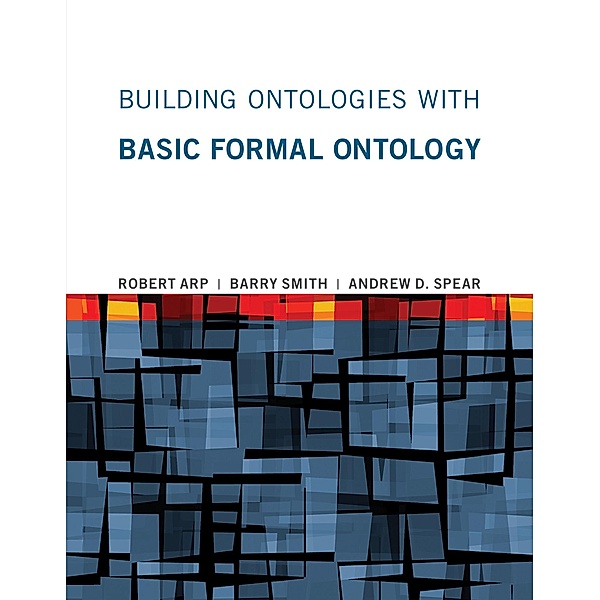 Building Ontologies with Basic Formal Ontology, Robert Arp, Barry Smith, Andrew D. Spear