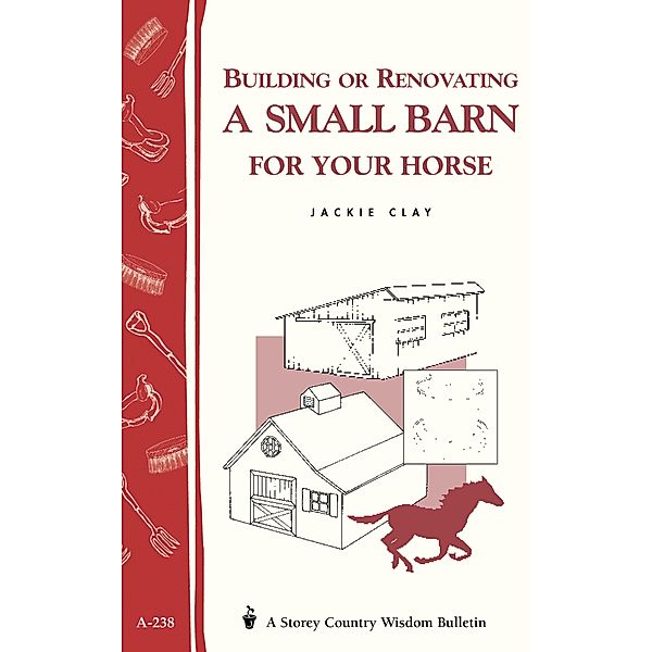 Building or Renovating a Small Barn for Your Horse / Storey Country Wisdom Bulletin, Jackie Clay