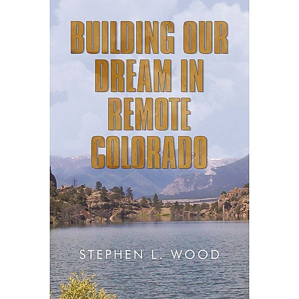 Building Our Dream in Remote Colorado, Stephen Wood
