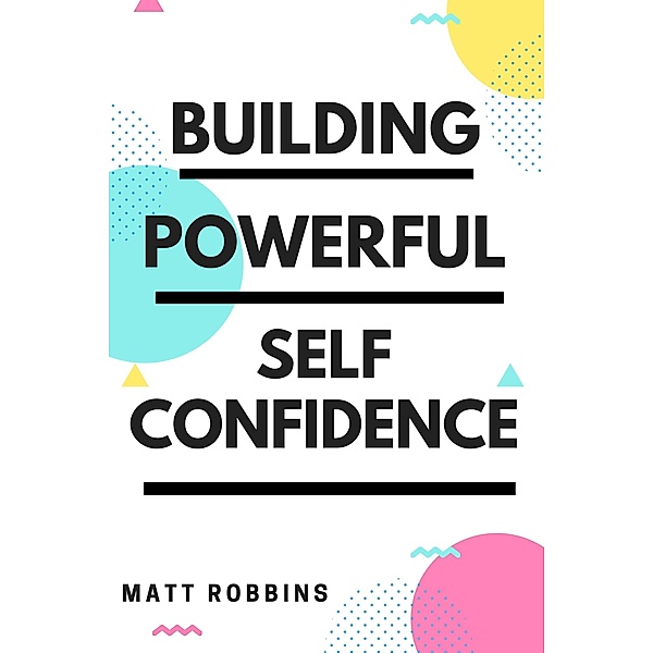 Building Powerful Self Confidence, Matt Robbins