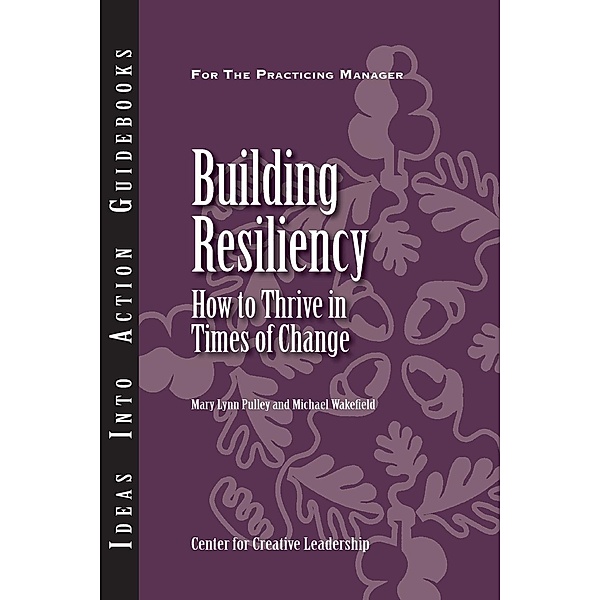 Building Resiliency: How to Thrive in Times of Change, Mary Lynn Pulley, Michael Wakefield