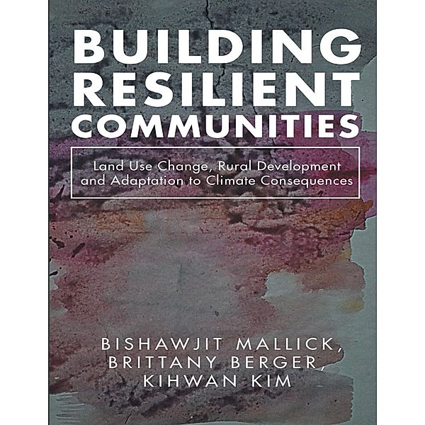 Building Resilient Communities: Land Use Change, Rural Development and Adaptation to Climate Consequences, Brittany Berger, Bishawjit Mallick, Kihwan Kim
