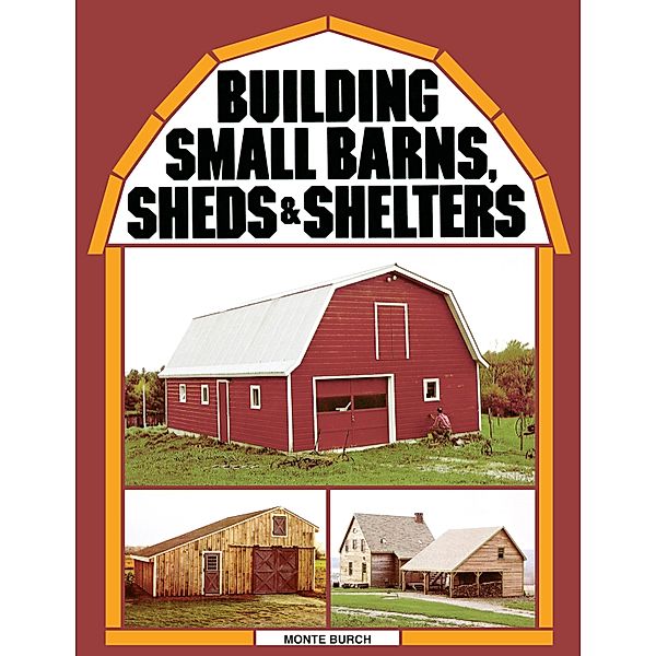 Building Small Barns, Sheds & Shelters, Monte Burch