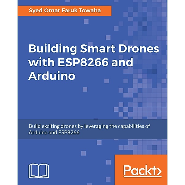 Building Smart Drones with ESP8266 and Arduino, Syed Omar Faruk Towaha