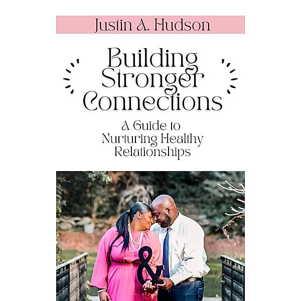Building Stronger Connections (A Guide to Nurturing Healthy Relationships) / A Guide to Nurturing Healthy Relationships, Justin A. Hudson