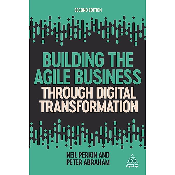 Building the Agile Business through Digital Transformation, Neil Perkin, Peter Abraham