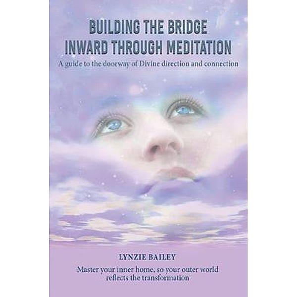 Building the Bridge Inward through Meditation / Authors' Tranquility Press, Lynzie Bailey