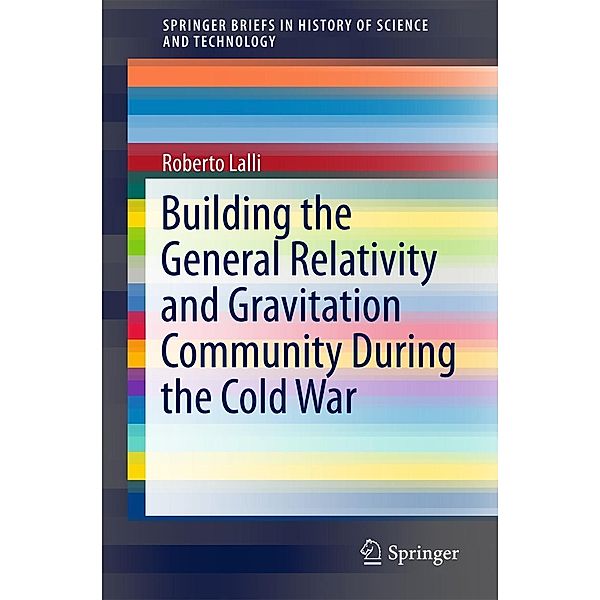 Building the General Relativity and Gravitation Community During the Cold War / SpringerBriefs in History of Science and Technology, Roberto Lalli