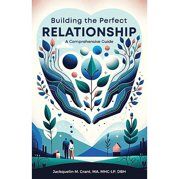 Building the Perfect Relationship: A Comprehensive Guide, Jackquelin Grant